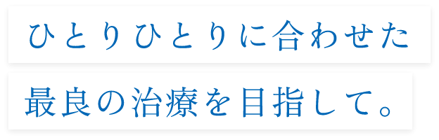 ひとりひとりに合わせた最良の治療を目指して。